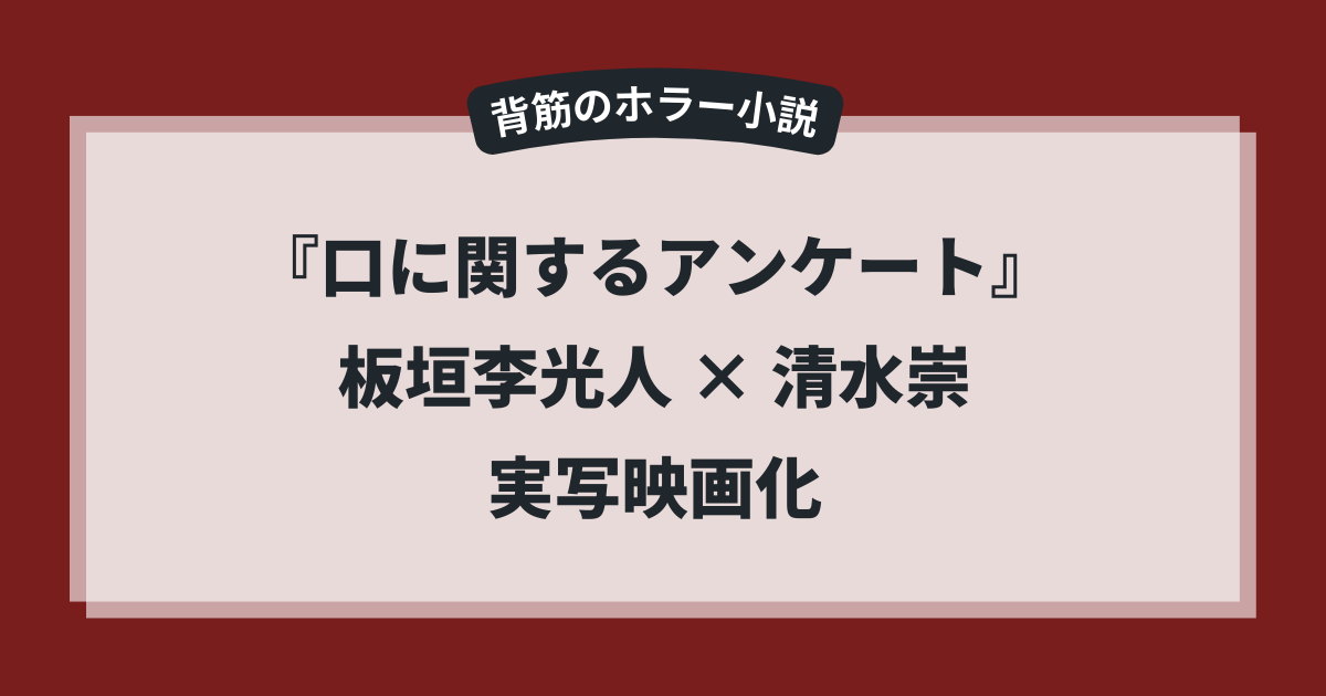 映画『口に関するアンケート』実写化のアイキャッチ画像。背筋のホラー小説を板垣李光人主演 × 清水崇監督で映画化するニュースを示すデザイン。
