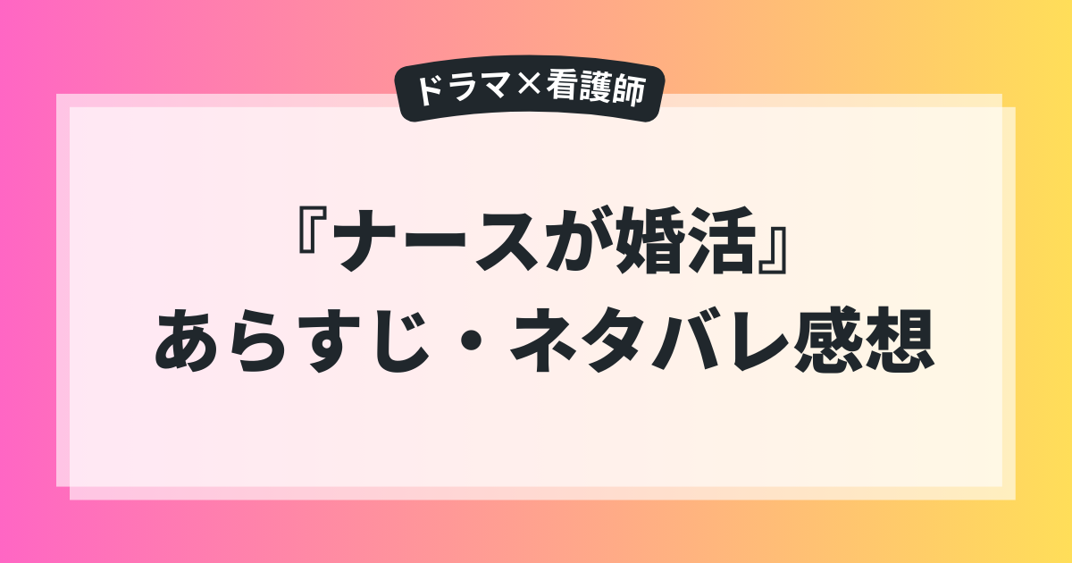 ドラマ『ナースが婚活』のあらすじとネタバレ感想をまとめた解説画像。看護師の恋愛と婚活をテーマにした作品紹介。