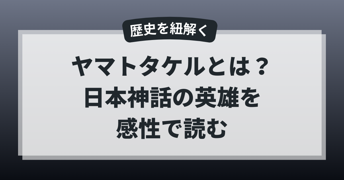ヤマトタケルとは何者かをやさしく解説する記事のアイキャッチ画像｜日本神話の英雄を感性で読み解く