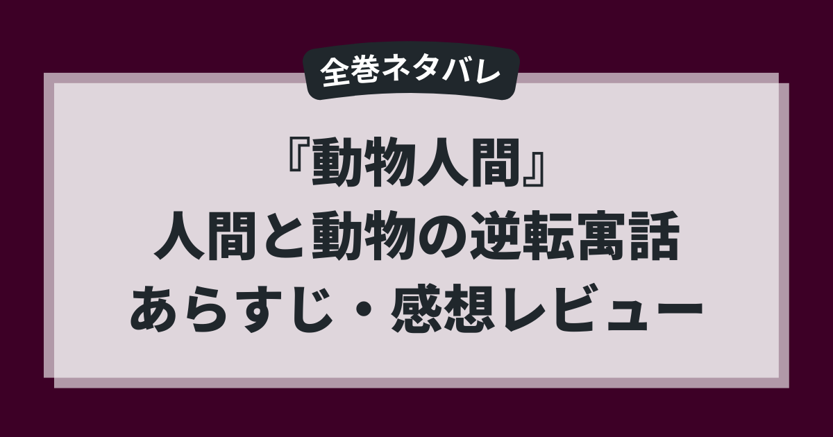 『動物人間』全巻ネタバレと逆転寓話の考察レビューをまとめた記事のアイキャッチ画像