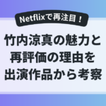 Netflixで再注目される竹内涼真の魅力と再評価の理由を出演作品から考察したアイキャッチ画像