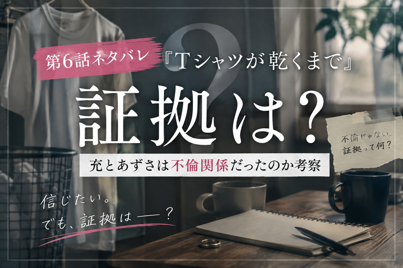 『Tシャツが乾くまで』第6話「証拠は？」充とあずさの不倫関係を考察するアイキャッチ