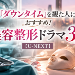 『ダウンタイム』を観た人におすすめの美容整形ドラマ3選【U-NEXT】