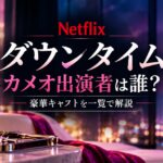 Netflix『ダウンタイム』のカメオ出演者と豪華キャスト一覧を解説するアイキャッチ