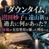 『ダウンタイム』沼田妙子と遠山新の過去と母親が美容整形を嫌った理由を表現したアイキャッチ画像