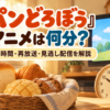 『パンどろぼう』アニメは何分？放送時間・再放送・見逃し配信を解説